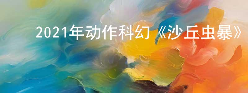 ﻿陈洁纯发布﻿2021年动作科幻《沙丘虫暴》HD国语中字迅雷下载_电影天堂